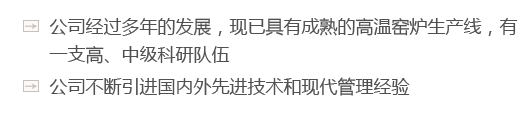 公司經(jīng)過(guò)多年的發(fā)展，現(xiàn)已具有成熟的高溫窯爐生產(chǎn)線(xiàn)，有一支高、中級(jí)科研隊(duì)伍
